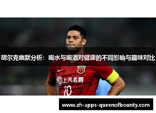 胡尔克幽默分析：喝水与喝酒对健康的不同影响与趣味对比