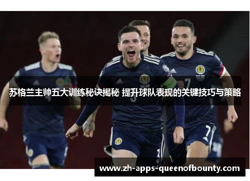 苏格兰主帅五大训练秘诀揭秘 提升球队表现的关键技巧与策略