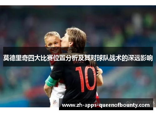 莫德里奇四大比赛位置分析及其对球队战术的深远影响