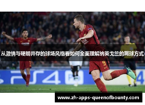 从激情与硬朗并存的球场风格看如何全面理解纳英戈兰的踢球方式 从激情与硬朗并存的球场风格看如何全面理解纳英戈兰的踢球方式