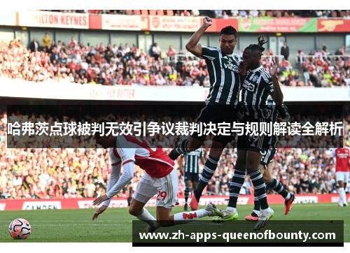 哈弗茨点球被判无效引争议裁判决定与规则解读全解析 哈弗茨点球被判无效引争议裁判决定与规则解读全解析