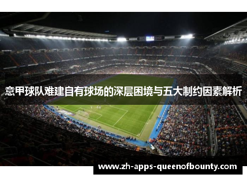 意甲球队难建自有球场的深层困境与五大制约因素解析