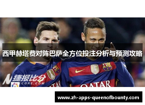 西甲赫塔费对阵巴萨全方位投注分析与预测攻略 西甲赫塔费对阵巴萨全方位投注分析与预测攻略