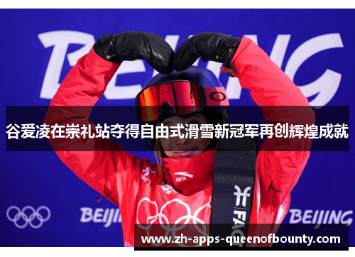谷爱凌在崇礼站夺得自由式滑雪新冠军再创辉煌成就