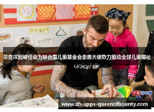 贝克汉姆被任命为联合国儿童基金会亲善大使致力推动全球儿童福祉