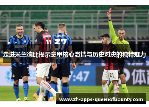 走进米兰德比揭示意甲核心激情与历史对决的独特魅力