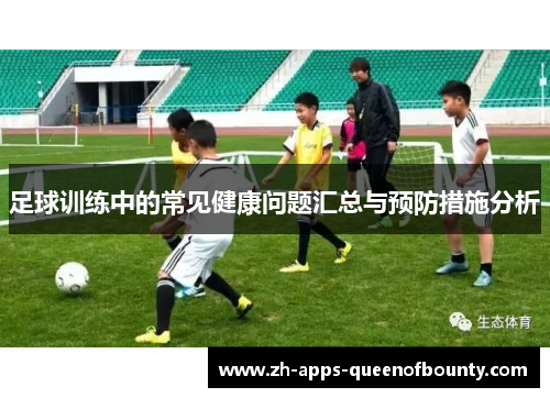 足球训练中的常见健康问题汇总与预防措施分析 足球训练中的常见健康问题汇总与预防措施分析