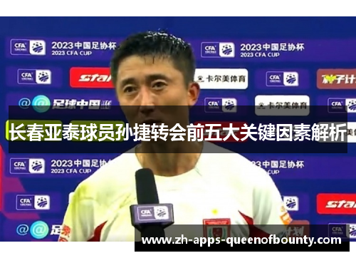 长春亚泰球员孙捷转会前五大关键因素解析
