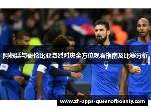 阿根廷与哥伦比亚激烈对决全方位观看指南及比赛分析