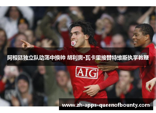 阿根廷独立队动荡中换帅 胡利奥·瓦卡里接替特维斯执掌教鞭