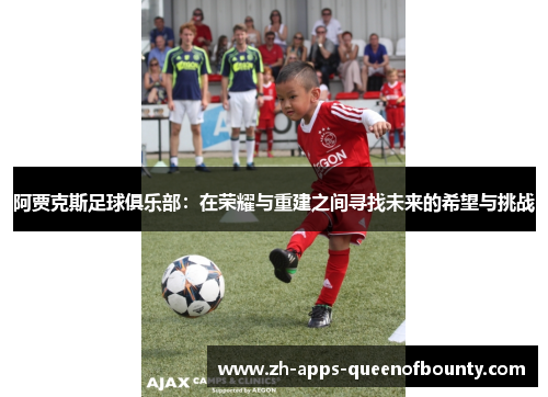 阿贾克斯足球俱乐部：在荣耀与重建之间寻找未来的希望与挑战