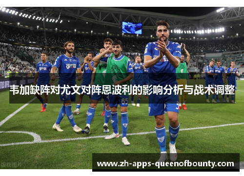 韦加缺阵对尤文对阵恩波利的影响分析与战术调整